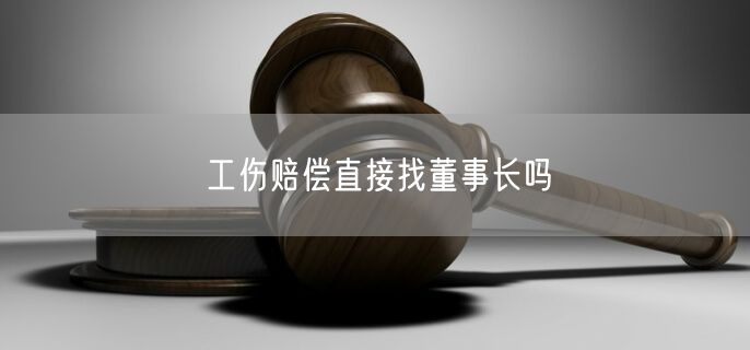 工伤赔偿直接找董事长吗