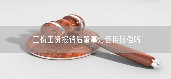 工伤工资报销后肇事方还用赔偿吗