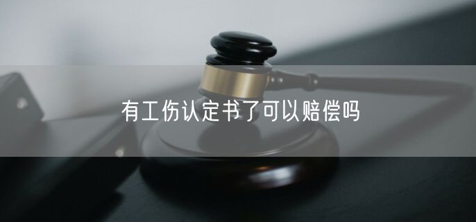 有工伤认定书了可以赔偿吗