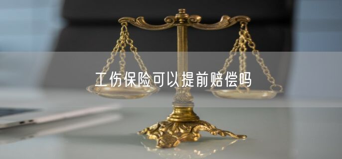 工伤保险可以提前赔偿吗