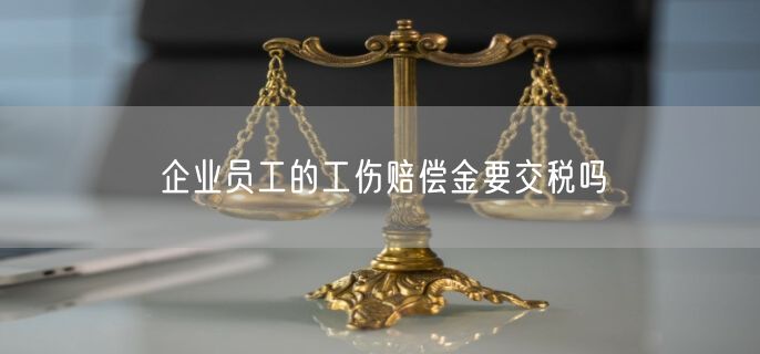 企业员工的工伤赔偿金要交税吗