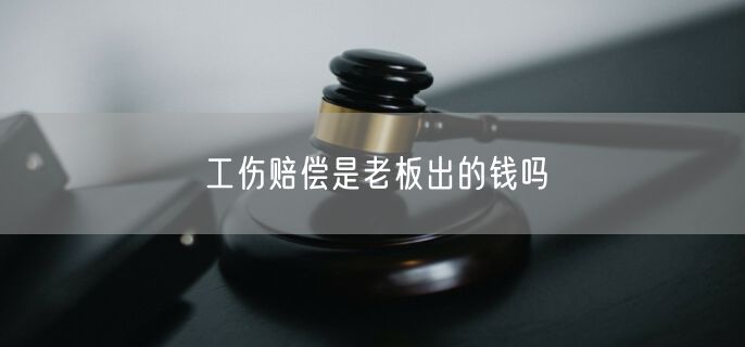 工伤赔偿是老板出的钱吗