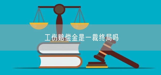 工伤赔偿金是一裁终局吗