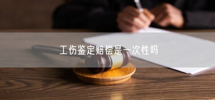 工伤鉴定赔偿是一次性吗