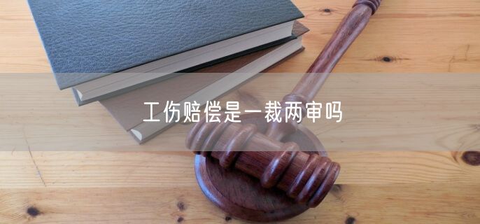 工伤赔偿是一裁两审吗