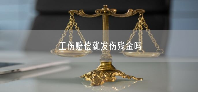 工伤赔偿就发伤残金吗