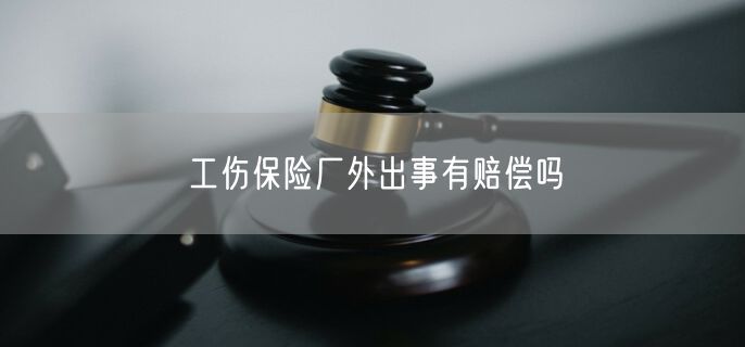 工伤保险厂外出事有赔偿吗