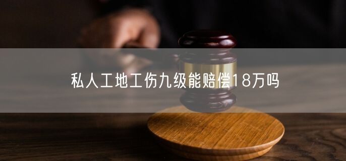 私人工地工伤九级能赔偿18万吗