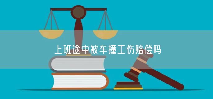 上班途中被车撞工伤赔偿吗