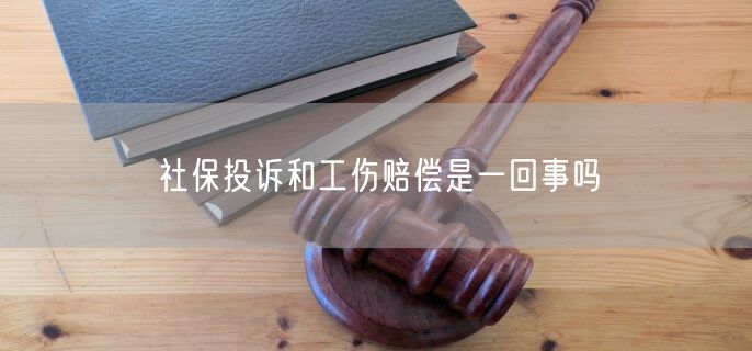 社保投诉和工伤赔偿是一回事吗