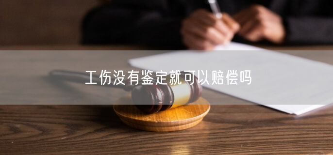 工伤没有鉴定就可以赔偿吗