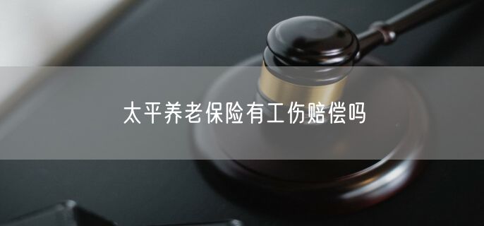 太平养老保险有工伤赔偿吗