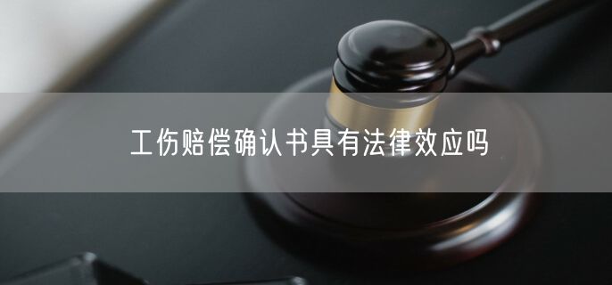 工伤赔偿确认书具有法律效应吗