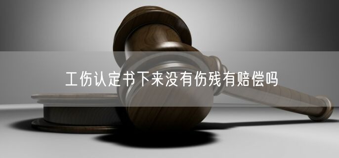 工伤认定书下来没有伤残有赔偿吗