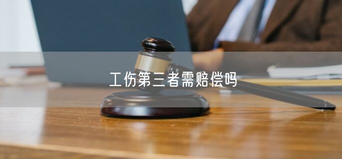 工伤第三者需赔偿吗