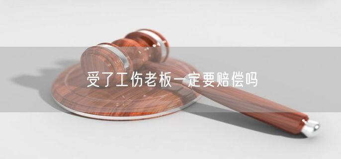 受了工伤老板一定要赔偿吗