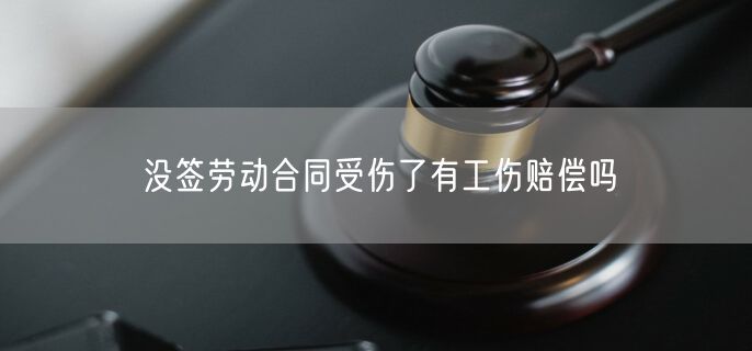 没签劳动合同受伤了有工伤赔偿吗