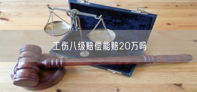 工伤八级赔偿能赔20万吗