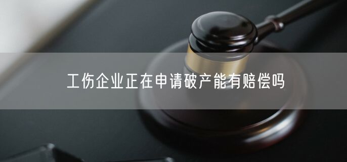 工伤企业正在申请破产能有赔偿吗