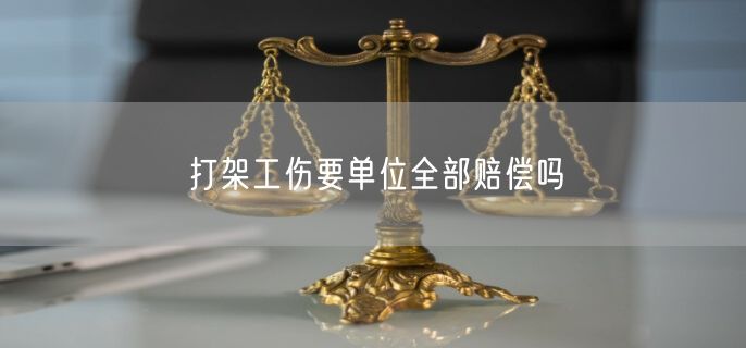 打架工伤要单位全部赔偿吗