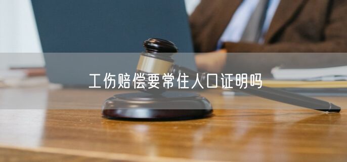 工伤赔偿要常住人口证明吗