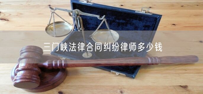 三门峡法律合同纠纷律师多少钱