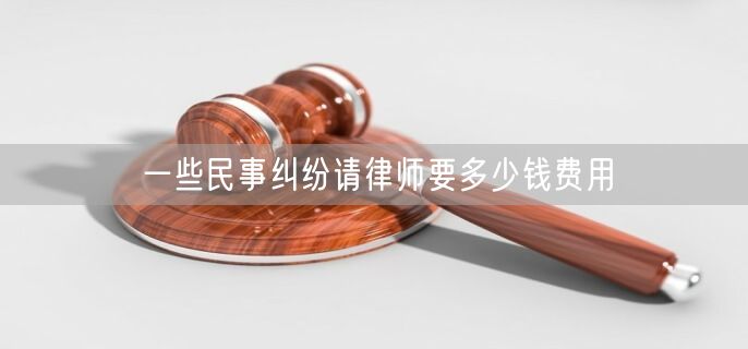 一些民事纠纷请律师要多少钱费用