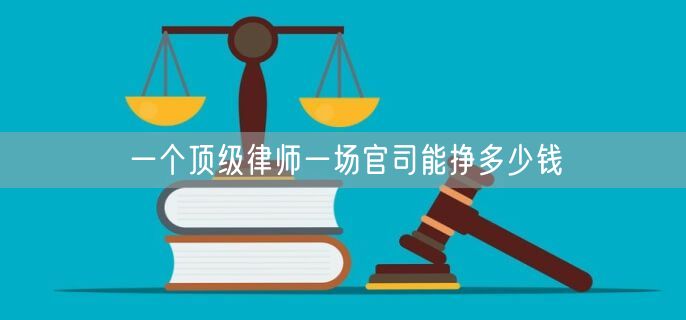 一个顶级律师一场官司能挣多少钱