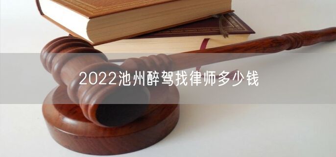 2022池州醉驾找律师多少钱