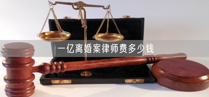 一亿离婚案律师费多少钱