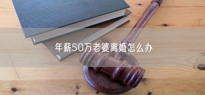 年薪50万老婆离婚怎么办