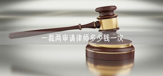 一裁两审请律师多少钱一次