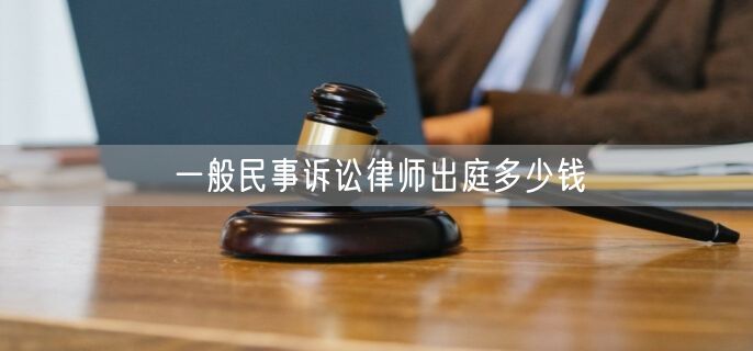 一般民事诉讼律师出庭多少钱