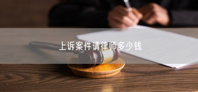 上诉案件请律师多少钱