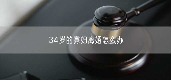 34岁的寡妇离婚怎么办