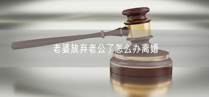 老婆放弃老公了怎么办离婚