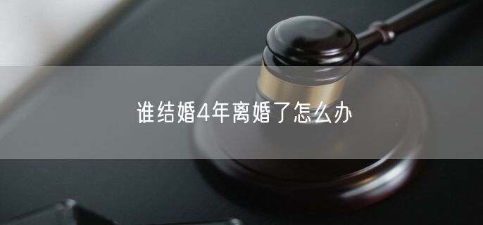 谁结婚4年离婚了怎么办