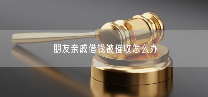 朋友亲戚借钱被催收怎么办