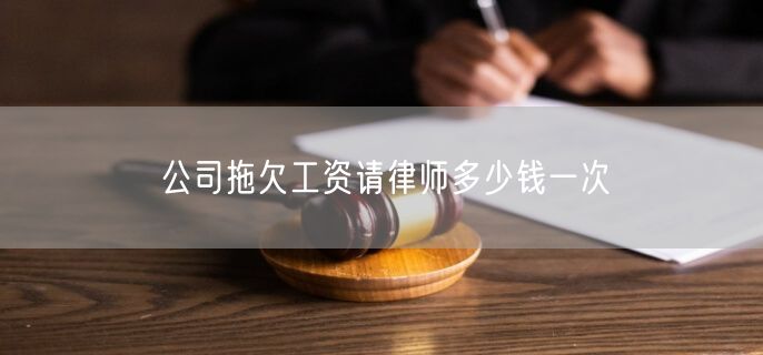 公司拖欠工资请律师多少钱一次