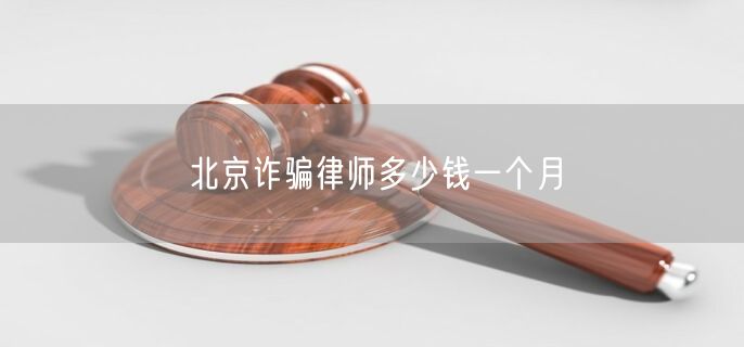 北京诈骗律师多少钱一个月