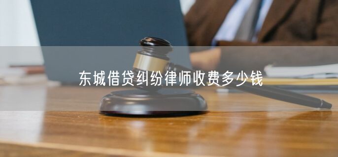 东城借贷纠纷律师收费多少钱