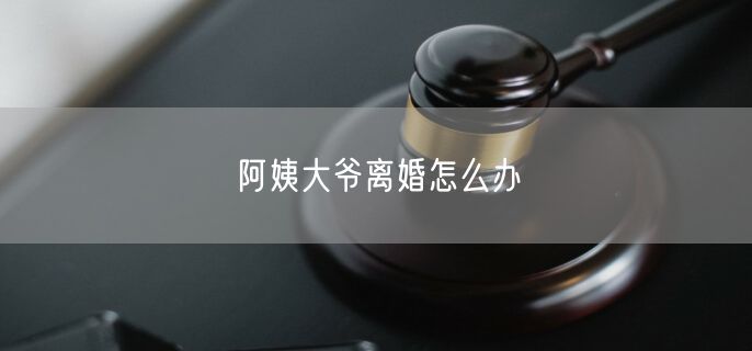 阿姨大爷离婚怎么办