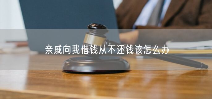 亲戚向我借钱从不还钱该怎么办