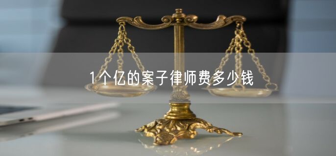 1个亿的案子律师费多少钱