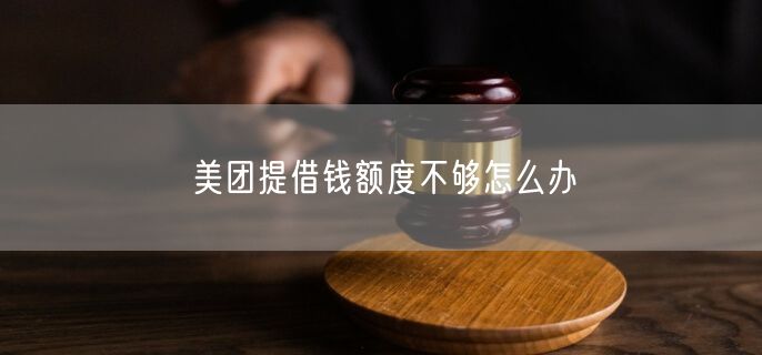 美团提借钱额度不够怎么办