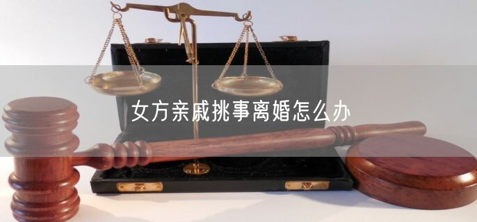 女方亲戚挑事离婚怎么办