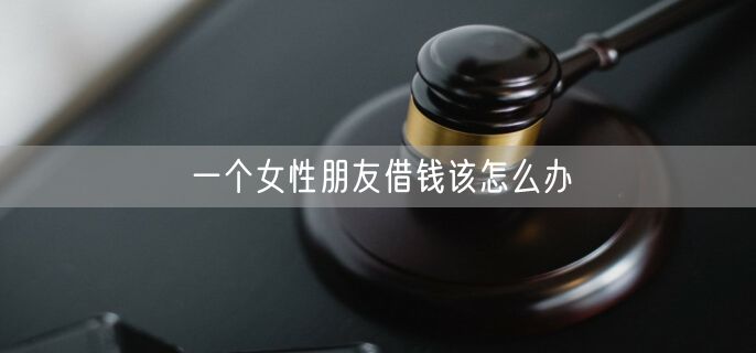 一个女性朋友借钱该怎么办