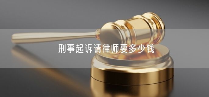 刑事起诉请律师要多少钱