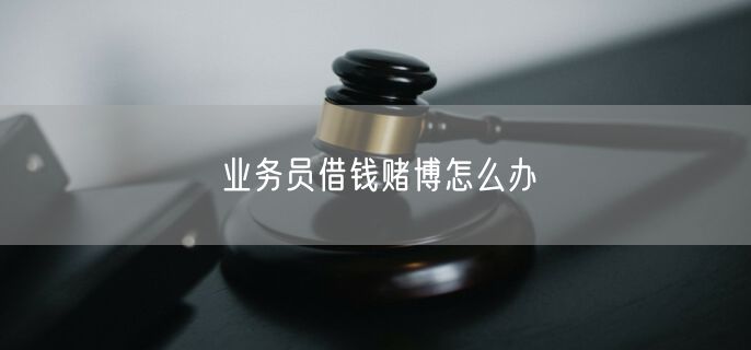 业务员借钱赌博怎么办