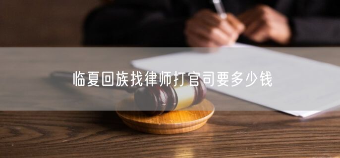 临夏回族找律师打官司要多少钱